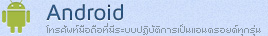 Android-โทรศัพท์มือถือหรืออุปกรณ์พกพา ที่มีระบบปฏิบัติการเป็นแอนดรอยด์ ทุกรุ่น ทุกยี่ห้อ